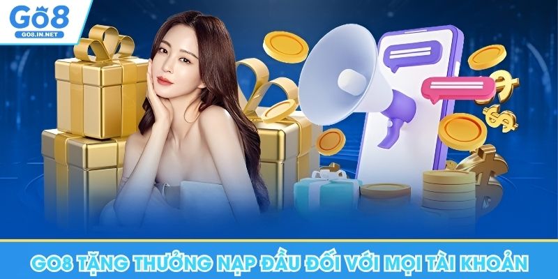Go8 tặng thưởng nạp đầu đối với mọi tài khoản